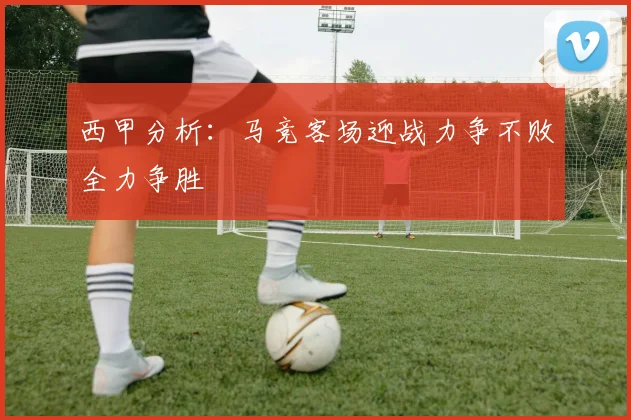 西甲分析：马竞客场迎战力争不败全力争胜