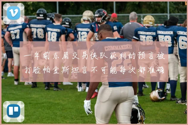 一年前东眉交易侠队获利的预言被打脸帕金斯坦言不可能每次都准确