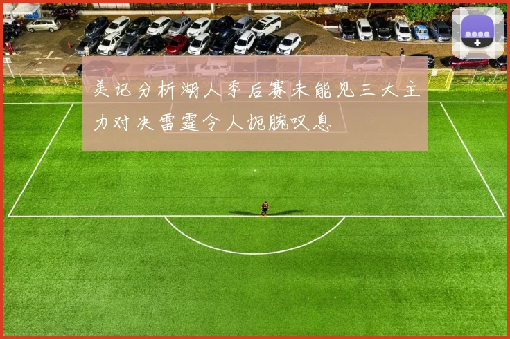 美记分析湖人季后赛未能见三大主力对决雷霆令人扼腕叹息