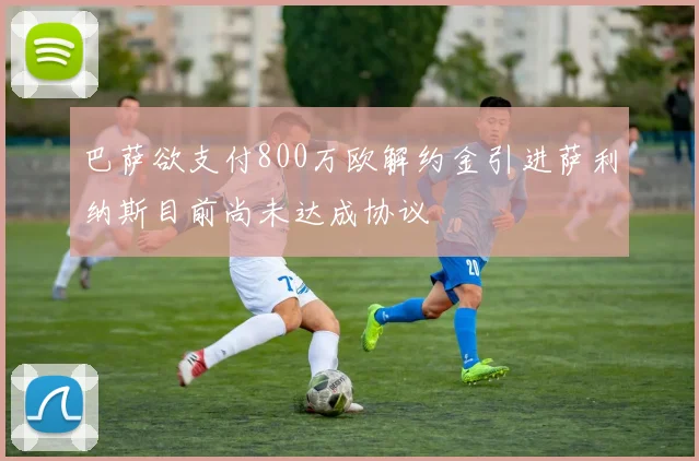 巴萨欲支付800万欧解约金引进萨利纳斯目前尚未达成协议