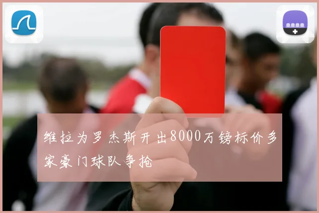 维拉为罗杰斯开出8000万镑标价多家豪门球队争抢