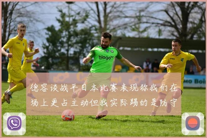 德容谈战平日本比赛表现称我们在场上更占主动但我实际踢的是防守位置