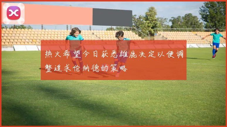 热火希望今日获悉雄鹿决定以便调整追求伦纳德的策略